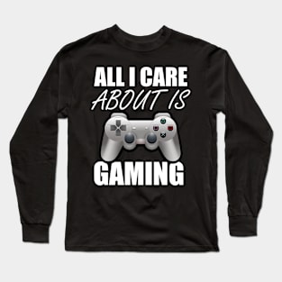 All I Care About Is Gaming Gamers Long Sleeve T-Shirt